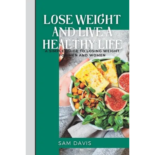 Lose weight and live a healthy life: A simple guide to lose weight for men and women.