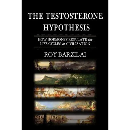 The Testosterone Hypothesis: How Hormones Regulate the Life Cycles of Civilization