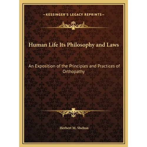 Human Life Its Philosophy and Laws: An Exposition of the Principles and Practices of Orthopathy