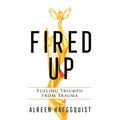 Fired Up: Fueling Triumph from Trauma
