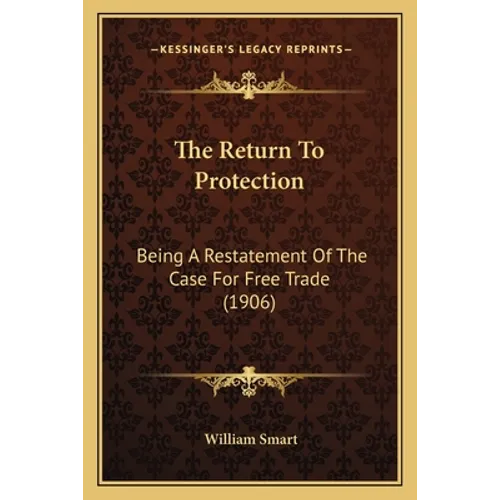 The Return To Protection: Being A Restatement Of The Case For Free Trade (1906)