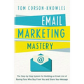Email Marketing Mastery: The Step-By-Step System for Building an Email List of Raving Fans Who Buy From You and Share Your Message