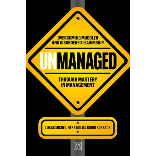Unmanaged: Overcoming Muddled and Disordered Leadership Through Mastery in Management