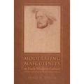 Moderating Masculinity in Early Modern Culture