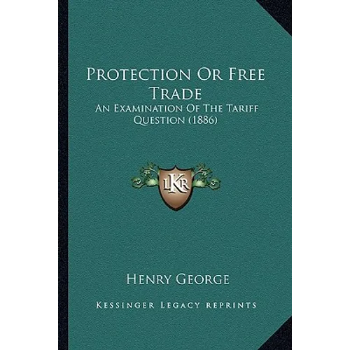 Protection Or Free Trade: An Examination Of The Tariff Question (1886)