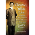 Chauncey Yellow Robe: A Biography of the American Indian Educator, ca. 1870-1930