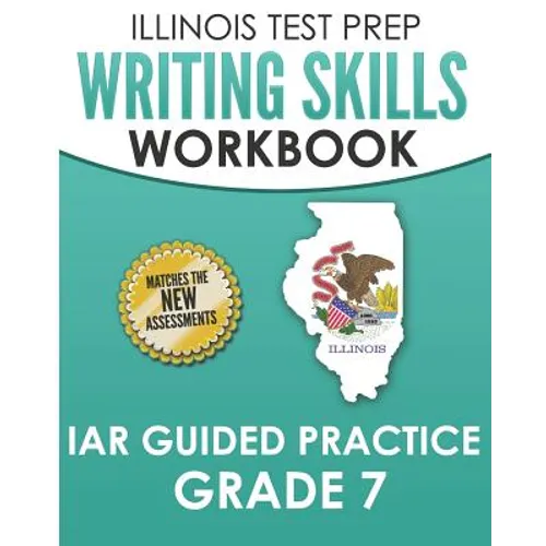 ILLINOIS TEST PREP Writing Skills Workbook IAR Guided Practice Grade 7: Preparation for the Illinois Assessment of Readiness ELA/Literacy Tests