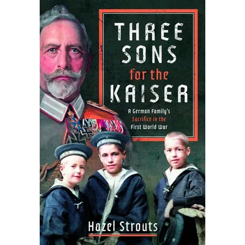 Three Sons for the Kaiser: A German Family's Sacrifice in the First World War