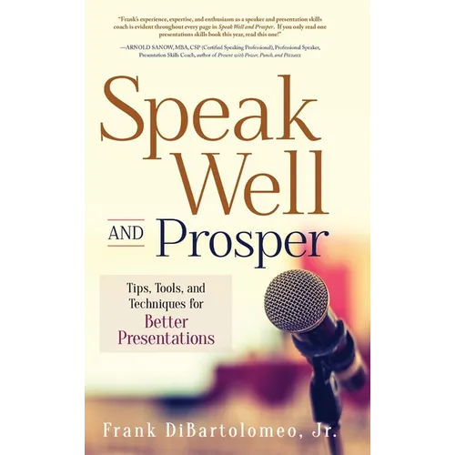 Speak Well and Prosper: Tips, Tools, and Techniques for Better Presentations