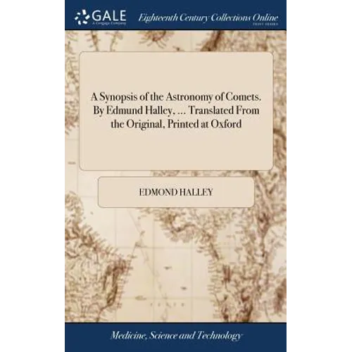 A Synopsis of the Astronomy of Comets. By Edmund Halley, ... Translated From the Original, Printed at Oxford