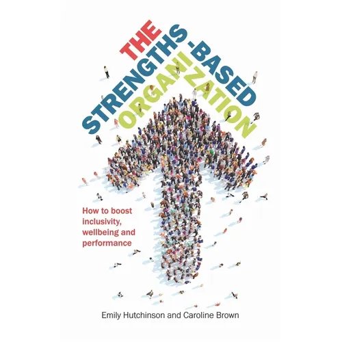 The Strengths-Based Organization: How to Boost Inclusivity, Wellbeing and Performance