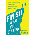 Finish What You Started: Beat Procrastination, End Laziness, Get Things Done and Never Relapse