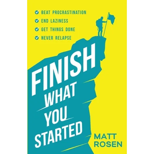 Finish What You Started: Beat Procrastination, End Laziness, Get Things Done and Never Relapse