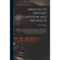 Oregon, Its History, Condition and Prospects [microform]: Containing a Description of the Geography, Climate and Productions, With Personal Adventures