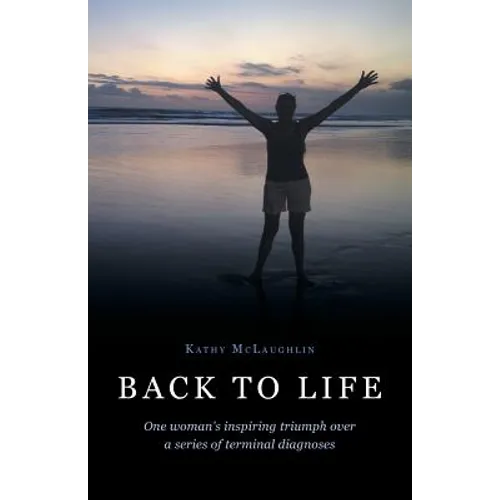 Back to Life: One woman's inspiring triumph over a series of terminal diagnoses