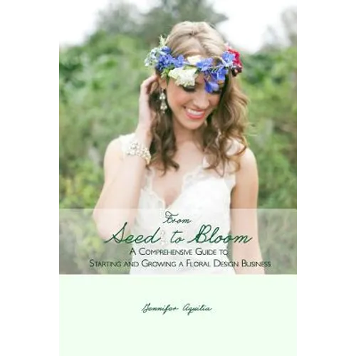 From Seed to Bloom: A comprehensive guide to starting and growing a home based floral design business.
