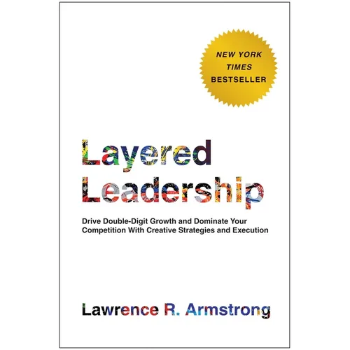 Layered Leadership: Drive Double-Digit Growth and Dominate Your Competition with Creative Strategies and Execution
