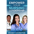 Empower Your Nursing Leadership: A Comprehensive Guide to Career Advancement and Positive Work Environments