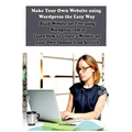 Make Your Own Website using Wordpress the Easy Way: Build Website for Free using Wordpress.com or Learn How to Create a Website on your Own Domain fro