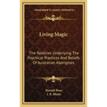 Living Magic: The Realities Underlying The Psychical Practices And Beliefs Of Australian Aborigines