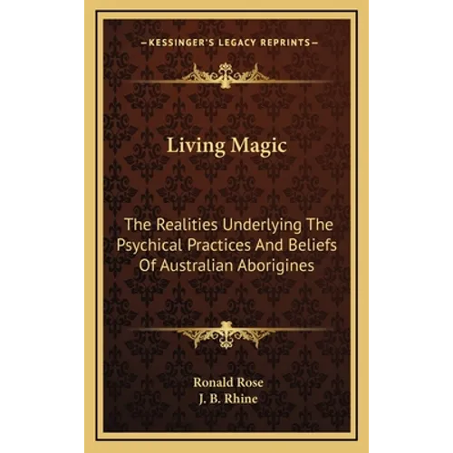 Living Magic: The Realities Underlying The Psychical Practices And Beliefs Of Australian Aborigines