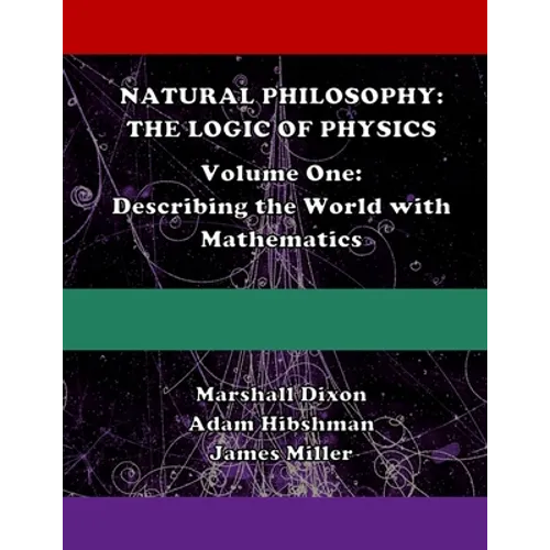 Natural Philosophy: The Logic of Physics: Volume One: Describing the World with Mathematics
