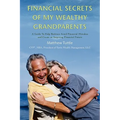 Financial Secrets of My Wealthy Grandparents: A Guide To Help Retirees Avoid Financial Mistakes and Create an Inspiring Financial Future