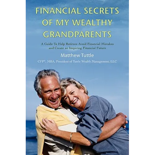 Financial Secrets of My Wealthy Grandparents: A Guide To Help Retirees Avoid Financial Mistakes and Create an Inspiring Financial Future