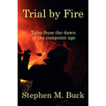 Trial by Fire: Tales From The Dawn of The Computer Age