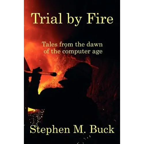 Trial by Fire: Tales From The Dawn of The Computer Age