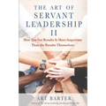 The Art of Servant Leadership II: How You Get Results Is More Important Than the Results Themselves