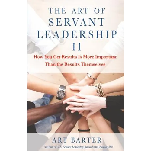 The Art of Servant Leadership II: How You Get Results Is More Important Than the Results Themselves