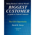 Doing Business with the World's Biggest Customer: The GSA Opportunity: ...a guide to Federal Contracts