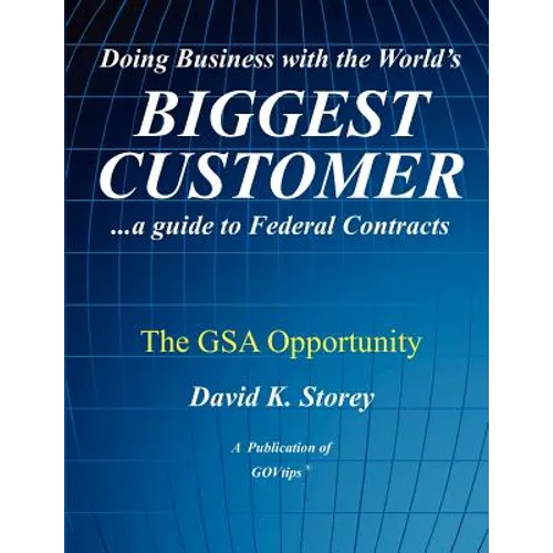Doing Business with the World's Biggest Customer: The GSA Opportunity: ...a guide to Federal Contracts