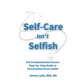 Self-Care Isn't Selfish: The Compassionate Nurse's Step-by-Step Guide to Personalized Stress Relief
