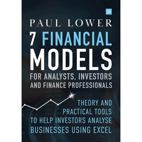 7 Financial Models for Analysts, Investors and Finance Professionals: Theory and Practical Tools to Help Investors Analyse Businesses Using Excel