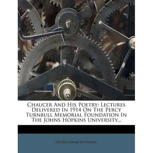Chaucer And His Poetry: Lectures Delivered In 1914 On The Percy Turnbull Memorial Foundation In The Johns Hopkins University...