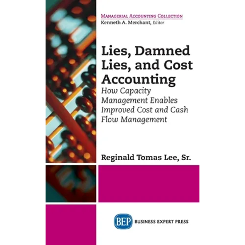 Lies, Damned Lies, and Cost Accounting: How Capacity Management Enables Improved Cost and Cash Flow Management
