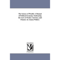 The Science of Wealth: A Manual of Political Economy. Embracing the Laws of Trade, Currency, and Finance. by Amasa Walker.