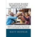 Location Based Marketing For Restaurants: Simple, Low Cost, Easy To Use Tactics To Get Customers In The Door