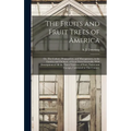 The Fruits and Fruit Trees of America; or, The Culture, Propagation, and Management, in the Garden and Orchard, of Fruit Trees Generally; With Descrip