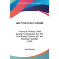 An American Colonel: A Story Of Thrilling Times During The Revolution And The Great Rivalry Of Aaron Burr And Alexander Hamilton (1900)