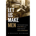 Let Us Make Men: The Twentieth-Century Black Press and a Manly Vision for Racial Advancement