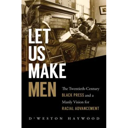 Let Us Make Men: The Twentieth-Century Black Press and a Manly Vision for Racial Advancement