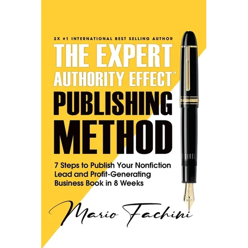 The Expert Authority Effect(TM) Publishing Method: 7 Steps to Publish Your Nonfiction Lead & Profit-Generating Business Book in 8 Weeks