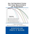 An Introduction to the Ballistics of Firearms: Edited by Paul F. Kisak
