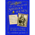 Man Who Created Sherlock Holmes: The Life and Times of Sir Arthur Conan Doyle