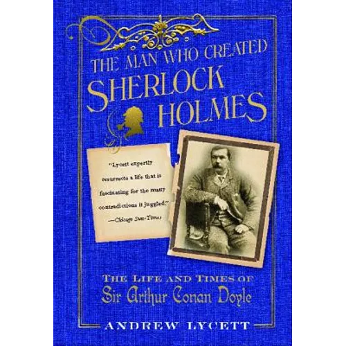 Man Who Created Sherlock Holmes: The Life and Times of Sir Arthur Conan Doyle