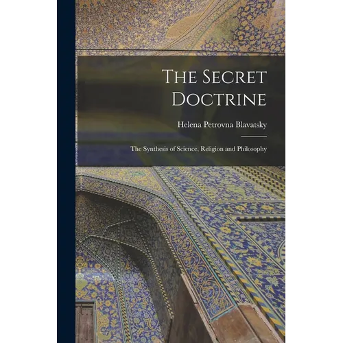 The Secret Doctrine: The Synthesis of Science, Religion and Philosophy
