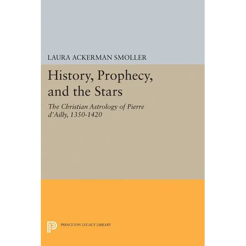 History, Prophecy, and the Stars: The Christian Astrology of Pierre d'Ailly, 1350-1420